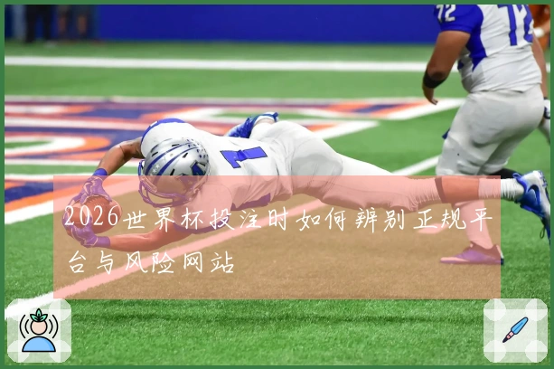 2026世界杯投注时如何辨别正规平台与风险网站
