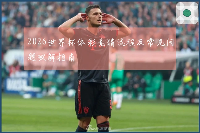 2026世界杯体彩竞猜流程及常见问题破解指南